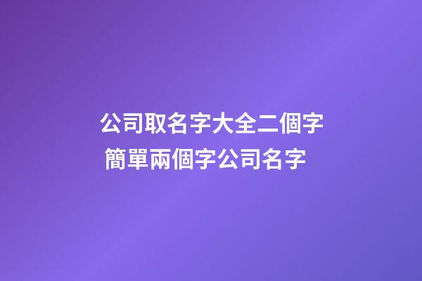 公司取名字大全二個字 簡單兩個字公司名字-第1張-公司起名-玄機派